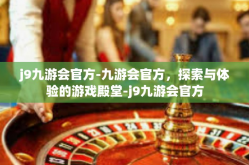 j9九游会官方-九游会官方，探索与体验的游戏殿堂-j9九游会官方