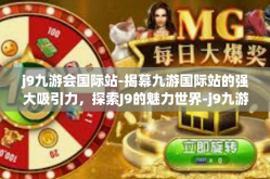 j9九游会国际站-揭幕九游国际站的强大吸引力，探索J9的魅力世界-j9九游会国际站