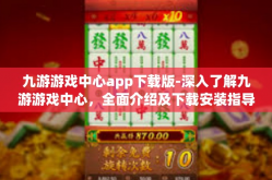 九游游戏中心app下载版-深入了解九游游戏中心，全面介绍及下载安装指导-九游游戏中心app下载版