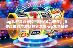 ag九游会登录j9-探索AG九游会，J9登录体验与游戏世界之旅-ag九游会登录j9