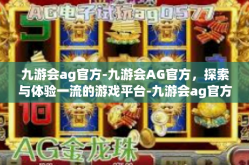 九游会ag官方-九游会AG官方，探索与体验一流的游戏平台-九游会ag官方