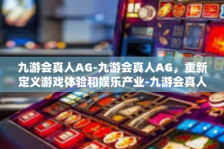 九游会真人AG-九游会真人AG，重新定义游戏体验和娱乐产业-九游会真人AG