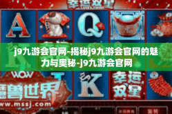 j9九游会官网-揭秘j9九游会官网的魅力与奥秘-j9九游会官网