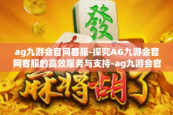 ag九游会官网客服-探究AG九游会官网客服的高效服务与支持-ag九游会官网客服