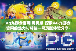 ag九游会官网|网页版-探索AG九游会官网的魅力与特色—网页版体验分享-ag九游会官网|网页版