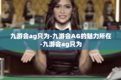 九游会ag只为-九游会AG的魅力所在-九游会ag只为
