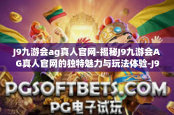 J9九游会ag真人官网-揭秘J9九游会AG真人官网的独特魅力与玩法体验-J9九游会ag真人官网