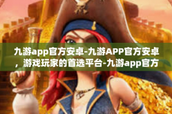 九游app官方安卓-九游APP官方安卓，游戏玩家的首选平台-九游app官方安卓