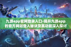 九游app官网登录入口-揭开九游app的官方网站登入秘诀及其功能深入探讨-九游app官网登录入口