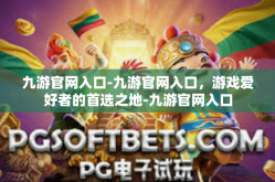 九游官网入口-九游官网入口，游戏爱好者的首选之地-九游官网入口