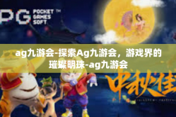 ag九游会-探索Ag九游会，游戏界的璀璨明珠-ag九游会