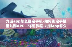 九游app怎么绑定手机-如何绑定手机至九游APP—详细教程-九游app怎么绑定手机