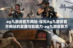 ag九游会官方网站-探究Ag九游会官方网站的发展与影响力-ag九游会官方网站