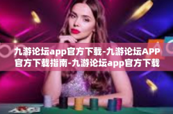 九游论坛app官方下载-九游论坛APP官方下载指南-九游论坛app官方下载