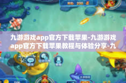 九游游戏app官方下载苹果-九游游戏app官方下载苹果教程与体验分享-九游游戏app官方下载苹果
