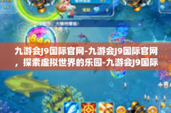 九游会J9国际官网-九游会J9国际官网，探索虚拟世界的乐园-九游会J9国际官网