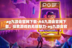 ag九游会官网下载-AG九游会官网下载，探索游戏的无限魅力-ag九游会官网下载