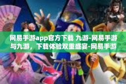 网易手游app官方下载 九游-网易手游与九游，下载体验双重盛宴-网易手游app官方下载 九游