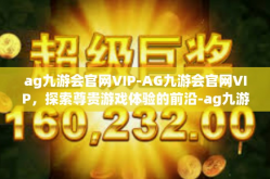ag九游会官网VIP-AG九游会官网VIP，探索尊贵游戏体验的前沿-ag九游会官网VIP