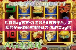 九游会ag官方-九游会AG官方平台，游戏的多元体验与独特魅力-九游会ag官方
