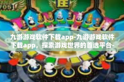 九游游戏软件下载app-九游游戏软件下载app，探索游戏世界的首选平台-九游游戏软件下载app