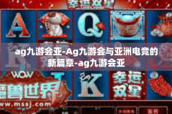 ag九游会亚-Ag九游会与亚洲电竞的新篇章-ag九游会亚