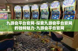 九游会平台官网-探索九游会平台官网的独特魅力-九游会平台官网