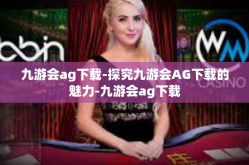 九游会ag下载-探究九游会AG下载的魅力-九游会ag下载