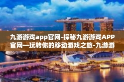 九游游戏app官网-探秘九游游戏APP官网—玩转你的移动游戏之旅-九游游戏app官网