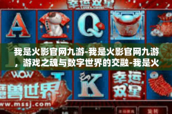 我是火影官网九游-我是火影官网九游，游戏之魂与数字世界的交融-我是火影官网九游