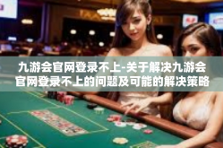 九游会官网登录不上-关于解决九游会官网登录不上的问题及可能的解决策略-九游会官网登录不上