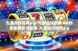 九游会j9官网a g-九游会J9官网 AG的全面解读与探索-九游会j9官网a g