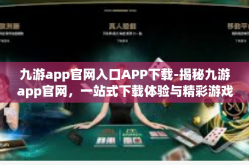九游app官网入口APP下载-揭秘九游app官网，一站式下载体验与精彩游戏世界-九游app官网入口APP下载