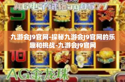 九游会J9官网-探秘九游会J9官网的乐趣和挑战-九游会J9官网