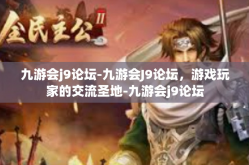 九游会j9论坛-九游会J9论坛，游戏玩家的交流圣地-九游会j9论坛
