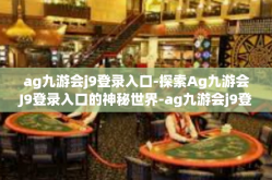 ag九游会j9登录入口-探索Ag九游会J9登录入口的神秘世界-ag九游会j9登录入口