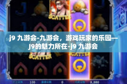 j9 九游会-九游会，游戏玩家的乐园—J9的魅力所在-j9 九游会