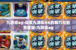 九游会ag-探索九游会AG的魅力与前景展望-九游会ag