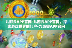 九游会APP官网-九游会APP官网，探索游戏世界的门户-九游会APP官网