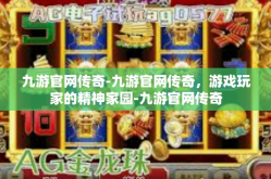 九游官网传奇-九游官网传奇，游戏玩家的精神家园-九游官网传奇