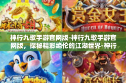 神行九歌手游官网版-神行九歌手游官网版，探秘精彩绝伦的江湖世界-神行九歌手游官网版