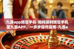九游app绑定手机-如何顺利绑定手机至九游APP，一步步操作指南-九游app绑定手机