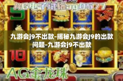 九游会j9不出款-揭秘九游会J9的出款问题-九游会j9不出款