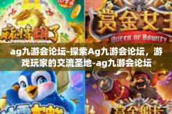 ag九游会论坛-探索Ag九游会论坛，游戏玩家的交流圣地-ag九游会论坛