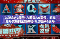 九游会AG卖号-九游会AG卖号，游戏账号交易的全新体验-九游会AG卖号