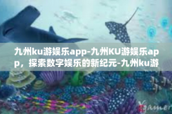 九州ku游娱乐app-九州KU游娱乐app，探索数字娱乐的新纪元-九州ku游娱乐app