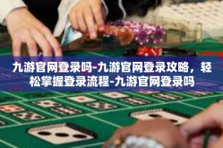九游官网登录吗-九游官网登录攻略，轻松掌握登录流程-九游官网登录吗