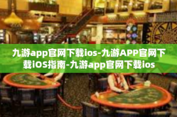 九游app官网下载ios-九游APP官网下载iOS指南-九游app官网下载ios