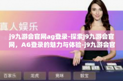 j9九游会官网ag登录-探索J9九游会官网，AG登录的魅力与体验-j9九游会官网ag登录