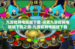 九游官网电脑版下载-探索九游官网电脑版下载之路-九游官网电脑版下载